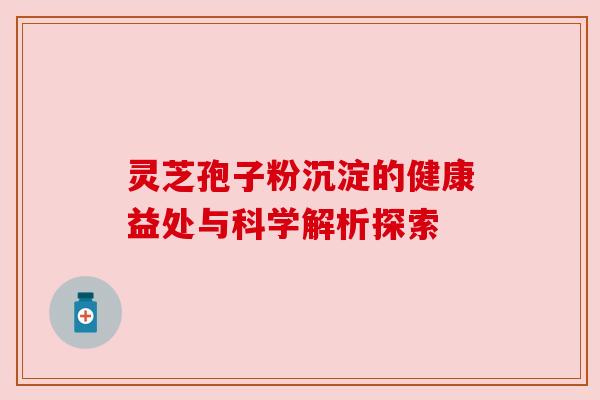 灵芝孢子粉沉淀的健康益处与科学解析探索 灵芝孢子粉沉淀的健康益处与科学解析探索