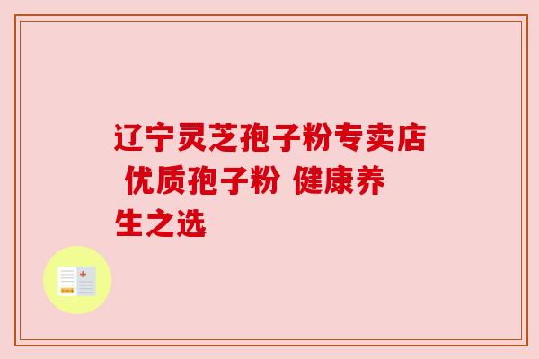 辽宁灵芝孢子粉专卖店 优质孢子粉 健康养生之选 辽宁灵芝孢子粉专卖店 优质孢子粉 健康养生之选