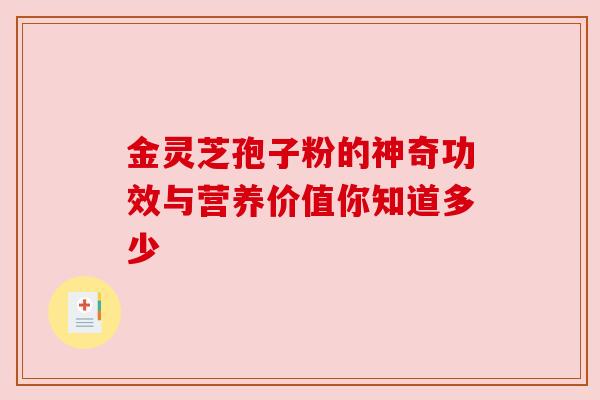 金灵芝孢子粉的神奇功效与营养价值你知道多少