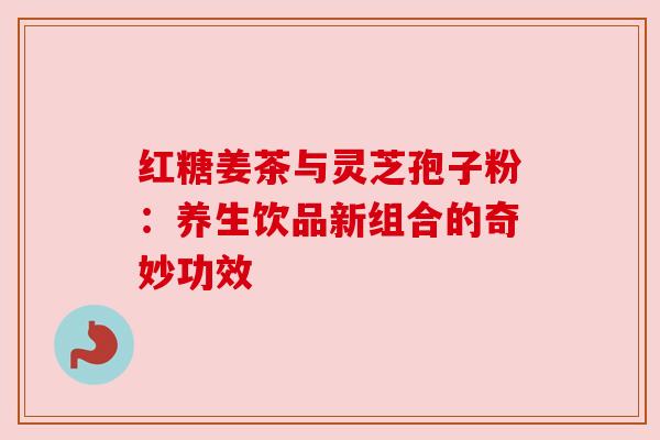 红糖姜茶与灵芝孢子粉:养生饮品新组合的奇妙功效 红糖姜茶与灵芝孢子粉:养生饮品新组合的奇妙功效