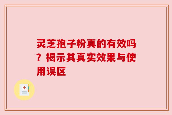 灵芝孢子粉真的有效吗？揭示其真实效果与使用误区