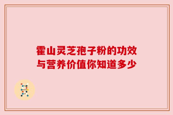 霍山灵芝孢子粉的功效与营养价值你知道多少 霍山灵芝孢子粉的功效与营养价值你知道多少
