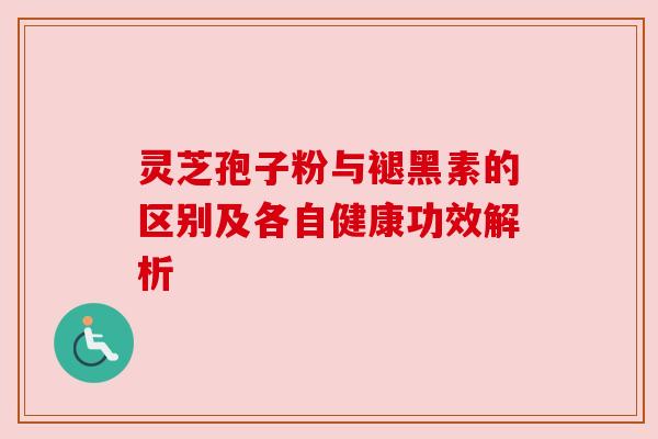 灵芝孢子粉与褪黑素的区别及各自健康功效解析 灵芝孢子粉与褪黑素的区别及各自健康功效解析