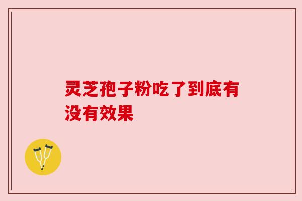 灵芝孢子粉吃了到底有没有效果