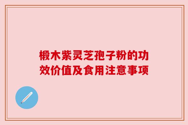 椴木紫灵芝孢子粉的功效价值及食用注意事项 椴木紫灵芝孢子粉的功效价值及食用注意事项