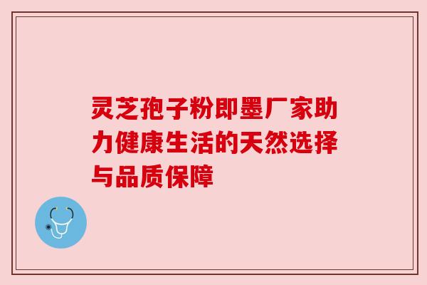 灵芝孢子粉即墨厂家助力健康生活的天然选择与品质保障 灵芝孢子粉即墨厂家助力健康生活的天然选择与品质保障