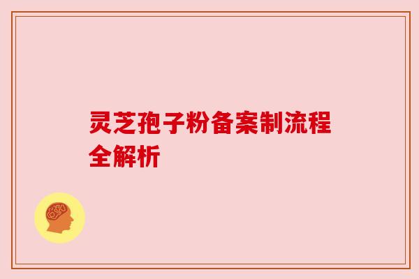 灵芝孢子粉备案制流程全解析