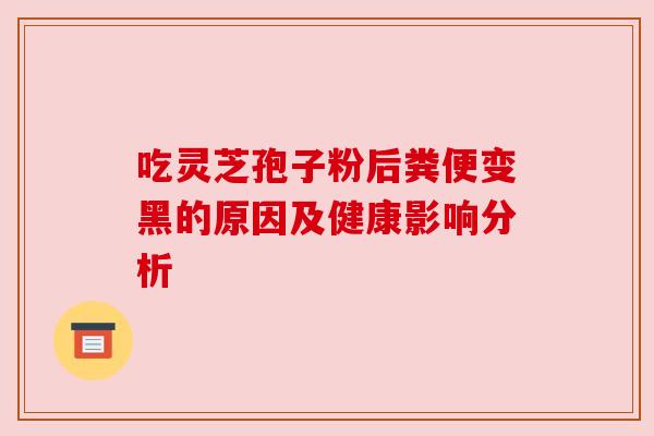 吃灵芝孢子粉后粪便变黑的原因及健康影响分析