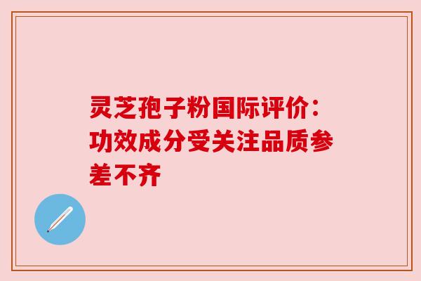 灵芝孢子粉国际评价：功效成分受关注品质参差不齐
