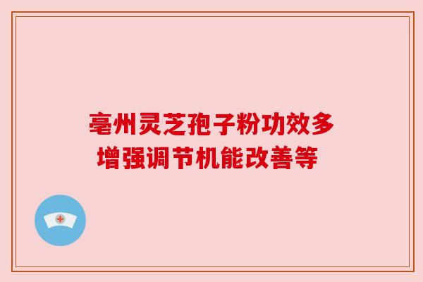 亳州灵芝孢子粉功效多 增强调节机能改善等
