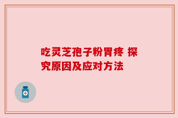 吃灵芝孢子粉胃疼 探究原因及应对方法