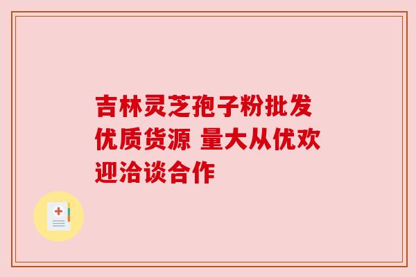 吉林灵芝孢子粉批发 优质货源 量大从优欢迎洽谈合作 吉林灵芝孢子粉批发 优质货源 量大从优欢迎洽谈合作
