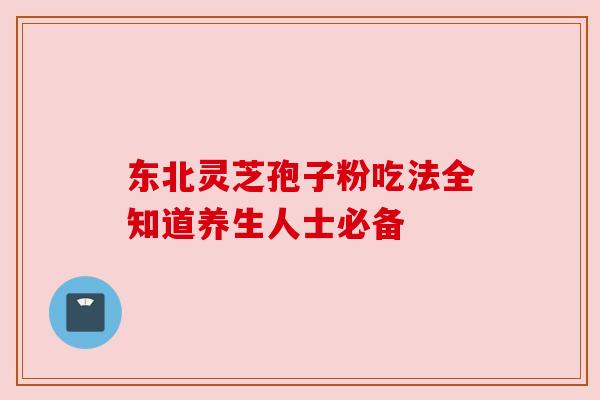 东北灵芝孢子粉吃法全知道养生人士必备 东北灵芝孢子粉吃法全知道养生人士必备