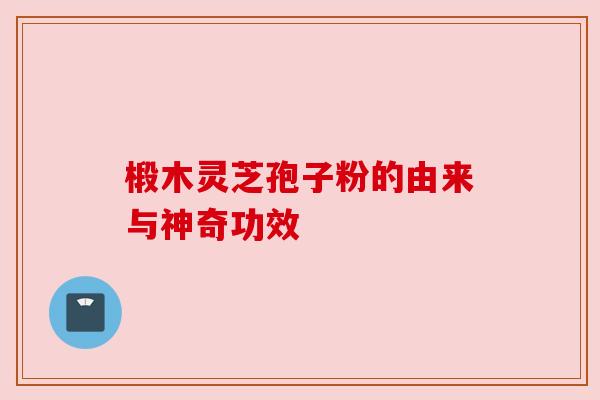 椴木灵芝孢子粉的由来与神奇功效 椴木灵芝孢子粉的由来与神奇功效