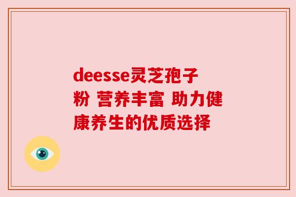 deesse灵芝孢子粉 营养丰富 助力健康养生的优质选择
