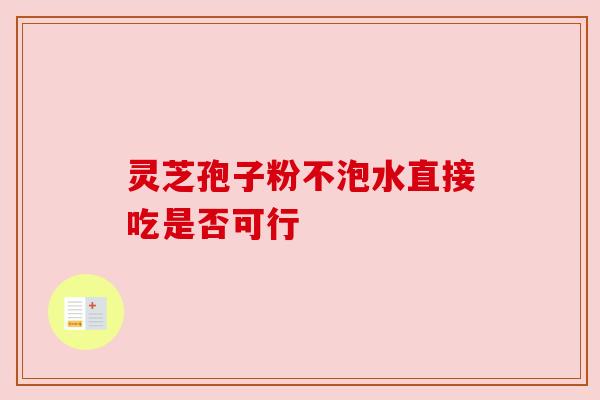 灵芝孢子粉不泡水直接吃是否可行 灵芝孢子粉不泡水直接吃是否可行