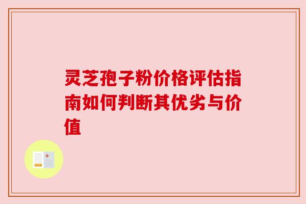 灵芝孢子粉价格评估指南如何判断其优劣与价值