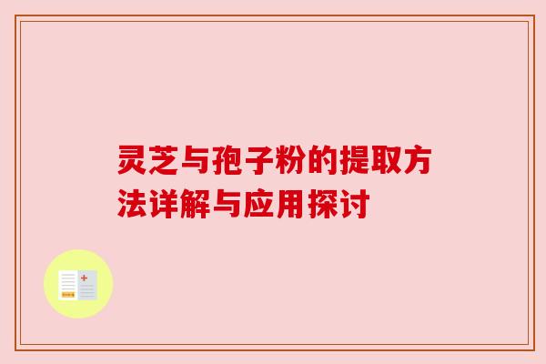 灵芝与孢子粉的提取方法详解与应用探讨 灵芝与孢子粉的提取方法详解与应用探讨