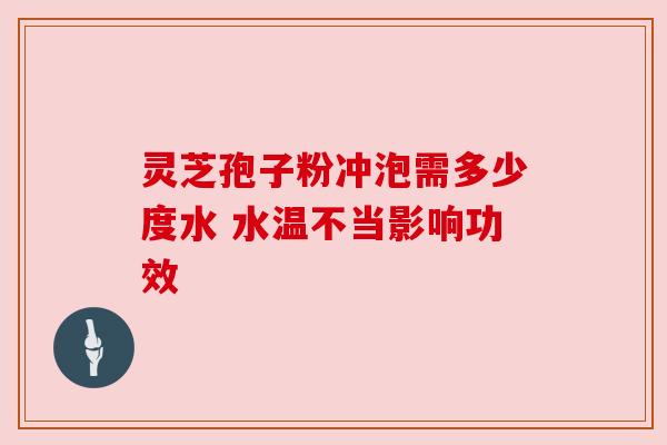 灵芝孢子粉冲泡需多少度水 水温不当影响功效