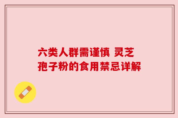 六类人群需谨慎 灵芝孢子粉的食用禁忌详解 六类人群需谨慎 灵芝孢子粉的食用禁忌详解