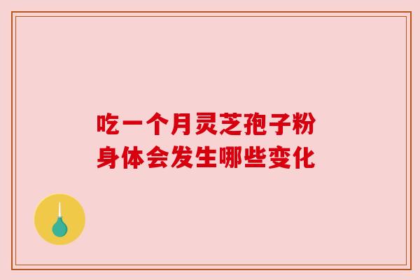 吃一个月灵芝孢子粉 身体会发生哪些变化 吃一个月灵芝孢子粉 身体会发生哪些变化