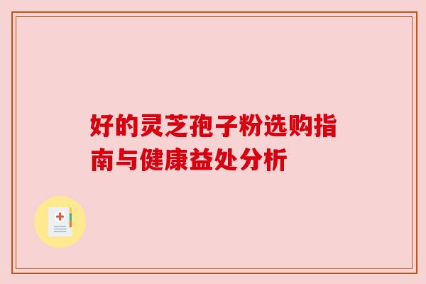 好的灵芝孢子粉选购指南与健康益处分析