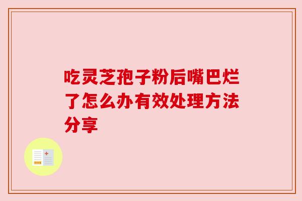 吃灵芝孢子粉后嘴巴烂了怎么办有效处理方法分享