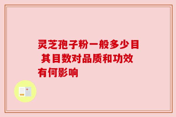 灵芝孢子粉一般多少目 其目数对品质和功效有何影响 灵芝孢子粉一般多少目 其目数对品质和功效有何影响