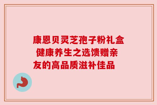 康恩贝灵芝孢子粉礼盒 健康养生之选馈赠亲友的高品质滋补佳品 康恩贝灵芝孢子粉礼盒 健康养生之选馈赠亲友的高品质滋补佳品