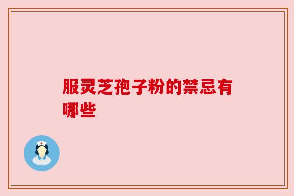 服灵芝孢子粉的禁忌有哪些