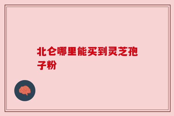 北仑哪里能买到灵芝孢子粉 北仑哪里能买到灵芝孢子粉
