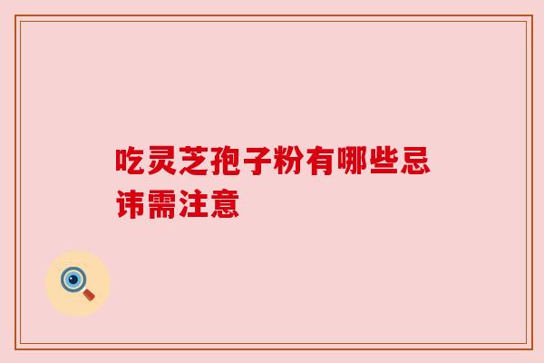 吃灵芝孢子粉有哪些忌讳需注意