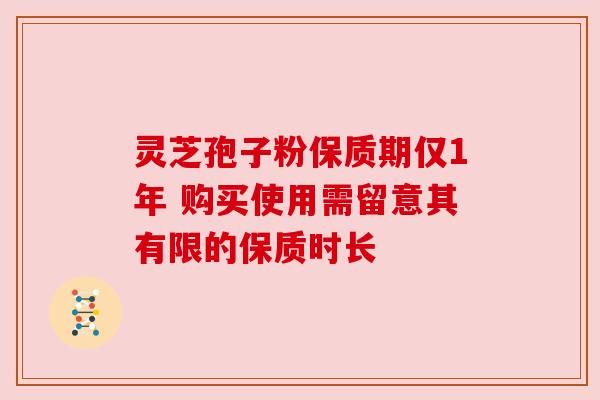 灵芝孢子粉保质期仅1年 购买使用需留意其有限的保质时长 灵芝孢子粉保质期仅1年 购买使用需留意其有限的保质时长