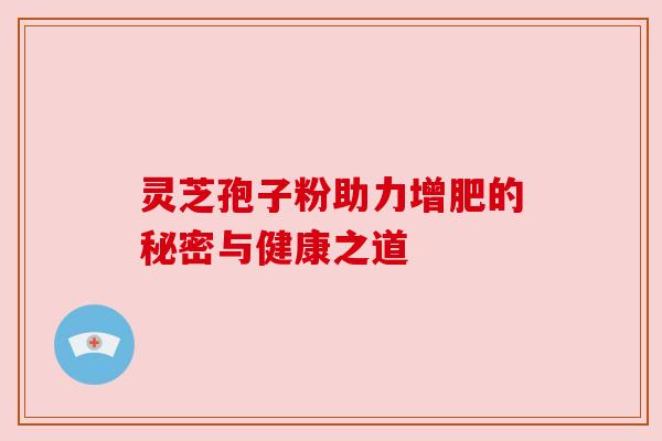 灵芝孢子粉助力增肥的秘密与健康之道