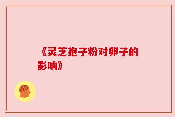 《灵芝孢子粉对卵子的影响》