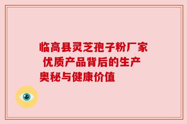 临高县灵芝孢子粉厂家 优质产品背后的生产奥秘与健康价值 临高县灵芝孢子粉厂家 优质产品背后的生产奥秘与健康价值