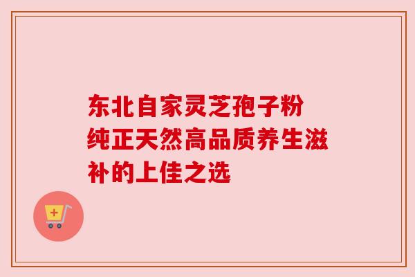 东北自家灵芝孢子粉 纯正天然高品质养生滋补的上佳之选 东北自家灵芝孢子粉 纯正天然高品质养生滋补的上佳之选