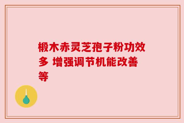 椴木赤灵芝孢子粉功效多 增强调节机能改善等 椴木赤灵芝孢子粉功效多 增强调节机能改善等
