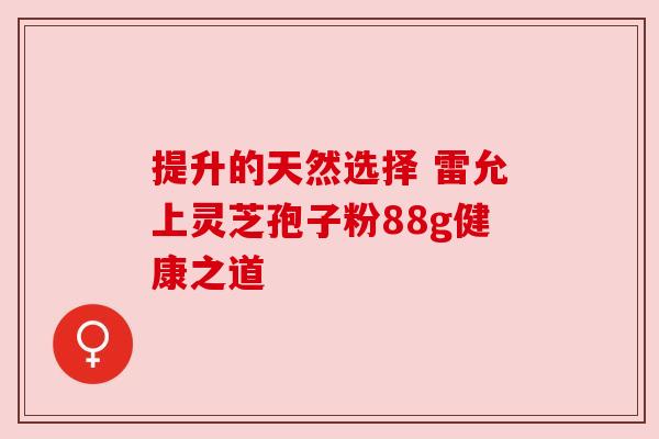 提升的天然选择 雷允上灵芝孢子粉88g健康之道