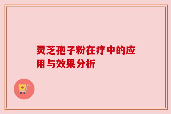灵芝孢子粉在疗中的应用与效果分析