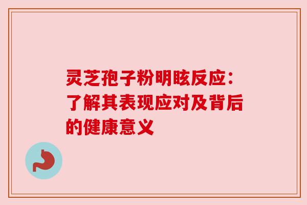 灵芝孢子粉明眩反应:了解其表现应对及背后的健康意义 灵芝孢子粉明眩反应:了解其表现应对及背后的健康意义
