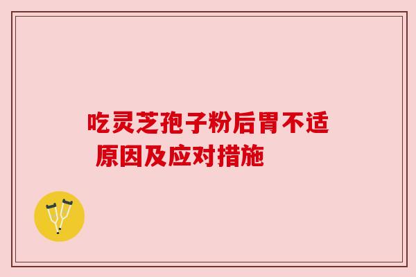 吃灵芝孢子粉后胃不适 原因及应对措施