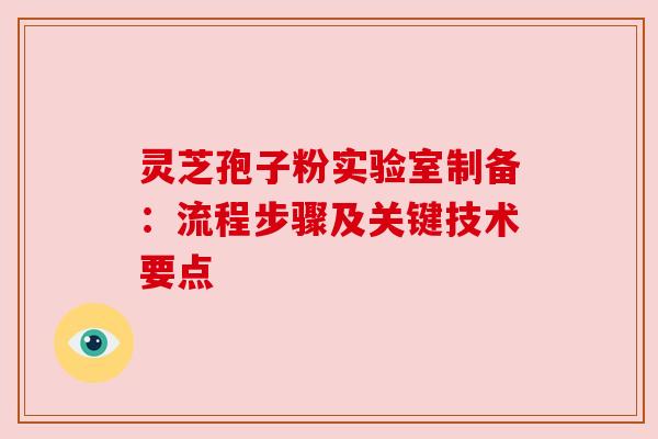 灵芝孢子粉实验室制备:流程步骤及关键技术要点 灵芝孢子粉实验室制备:流程步骤及关键技术要点