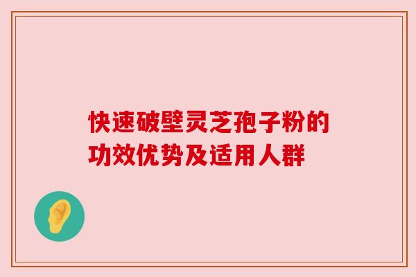 快速破壁灵芝孢子粉的功效优势及适用人群