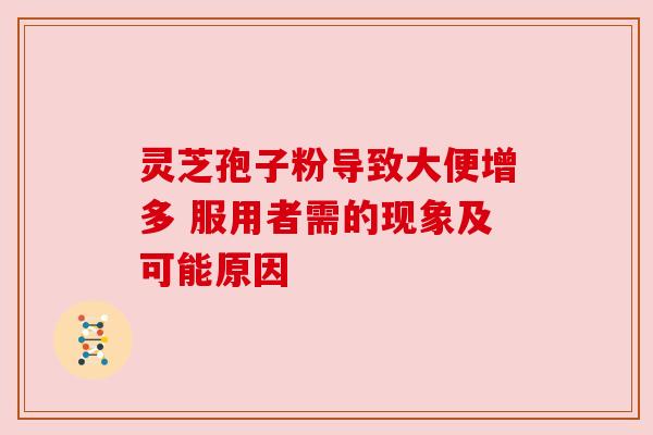 灵芝孢子粉导致大便增多 服用者需的现象及可能原因