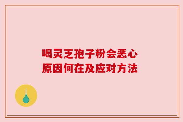 喝灵芝孢子粉会恶心 原因何在及应对方法 喝灵芝孢子粉会恶心 原因何在及应对方法