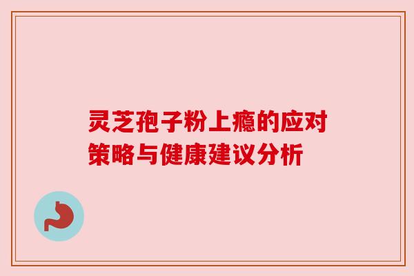 灵芝孢子粉上瘾的应对策略与健康建议分析 灵芝孢子粉上瘾的应对策略与健康建议分析