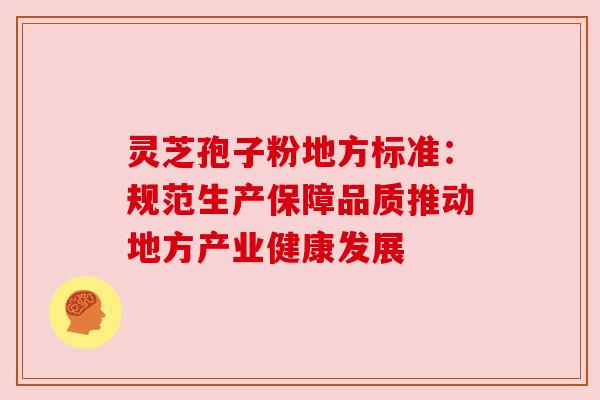 灵芝孢子粉地方标准:规范生产保障品质推动地方产业健康发展 灵芝孢子粉地方标准:规范生产保障品质推动地方产业健康发展