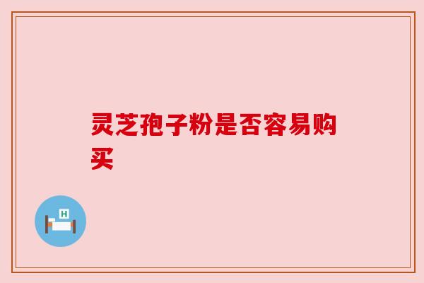 灵芝孢子粉是否容易购买