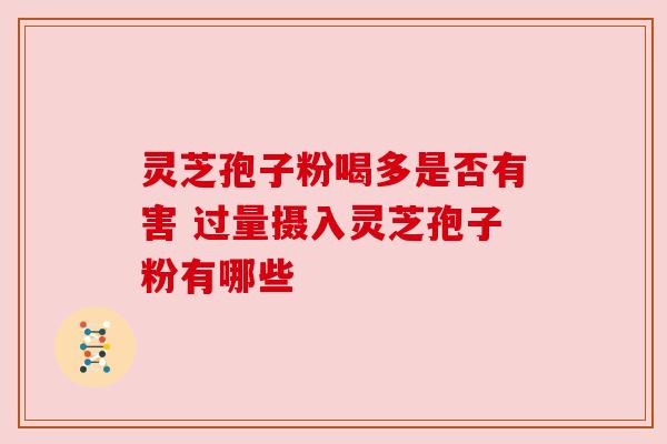 灵芝孢子粉喝多是否有害 过量摄入灵芝孢子粉有哪些 灵芝孢子粉喝多是否有害 过量摄入灵芝孢子粉有哪些